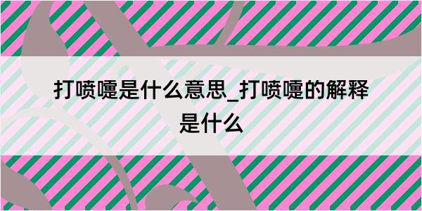 打喷嚏是什么意思_打喷嚏的解释是什么