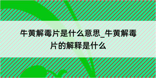 牛黄解毒片是什么意思_牛黄解毒片的解释是什么