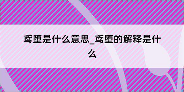 鸢堕是什么意思_鸢堕的解释是什么