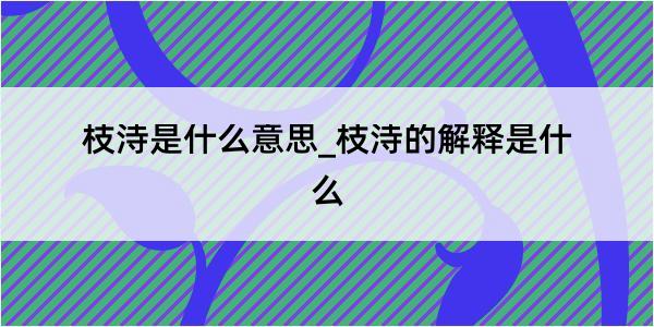 枝洔是什么意思_枝洔的解释是什么