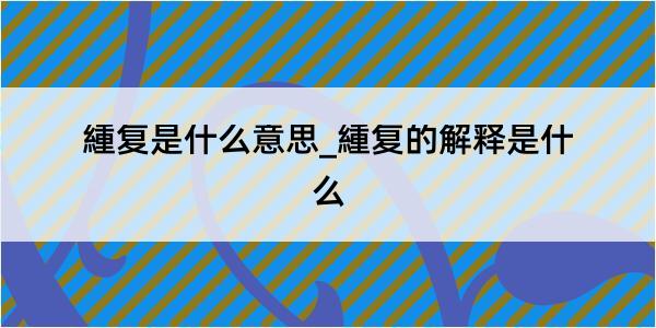 緟复是什么意思_緟复的解释是什么