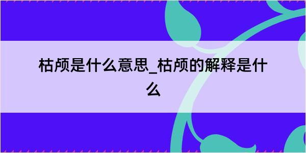 枯颅是什么意思_枯颅的解释是什么