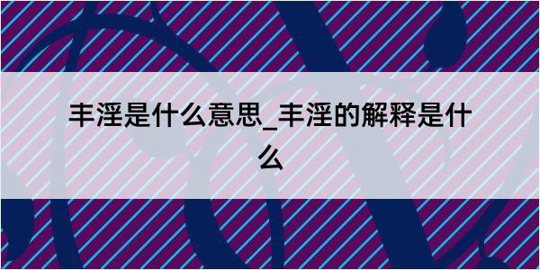 丰淫是什么意思_丰淫的解释是什么