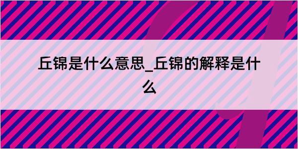 丘锦是什么意思_丘锦的解释是什么