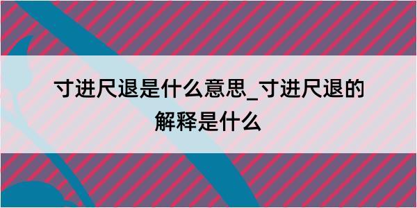 寸进尺退是什么意思_寸进尺退的解释是什么