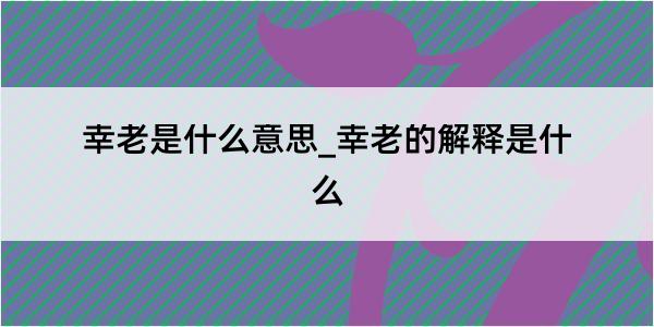 幸老是什么意思_幸老的解释是什么