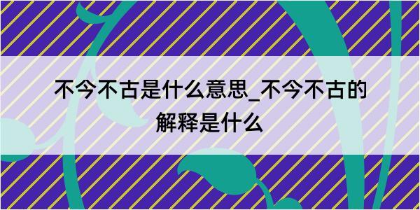 不今不古是什么意思_不今不古的解释是什么