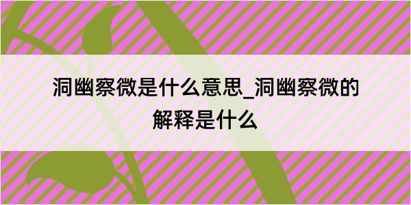 洞幽察微是什么意思_洞幽察微的解释是什么