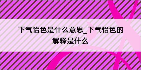 下气怡色是什么意思_下气怡色的解释是什么