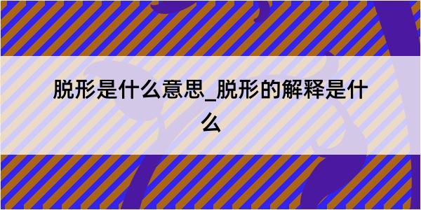 脱形是什么意思_脱形的解释是什么