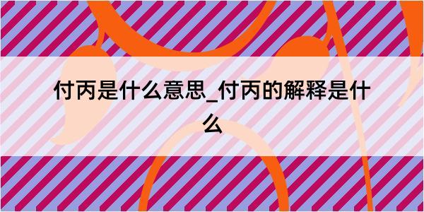 付丙是什么意思_付丙的解释是什么