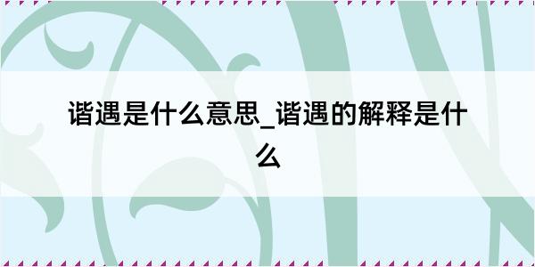 谐遇是什么意思_谐遇的解释是什么