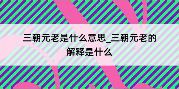 三朝元老是什么意思_三朝元老的解释是什么