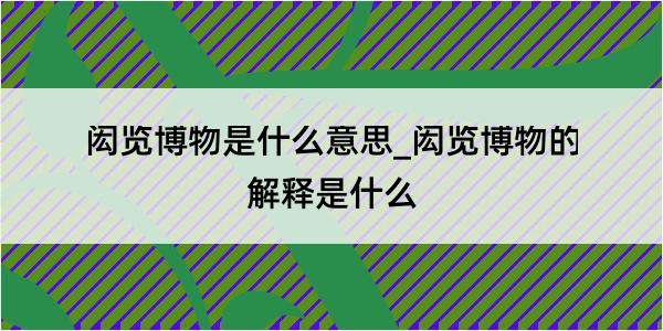 闳览博物是什么意思_闳览博物的解释是什么