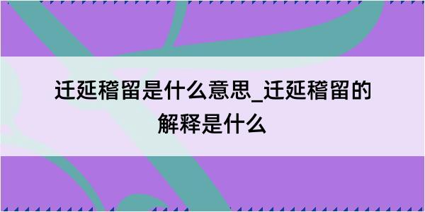 迁延稽留是什么意思_迁延稽留的解释是什么