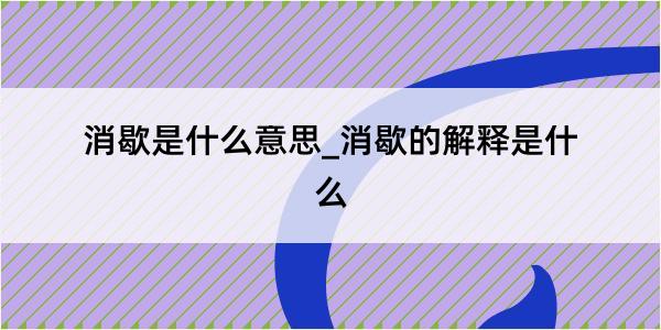 消歇是什么意思_消歇的解释是什么