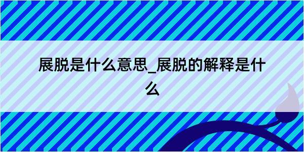 展脱是什么意思_展脱的解释是什么