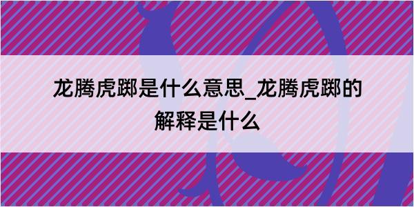 龙腾虎踯是什么意思_龙腾虎踯的解释是什么