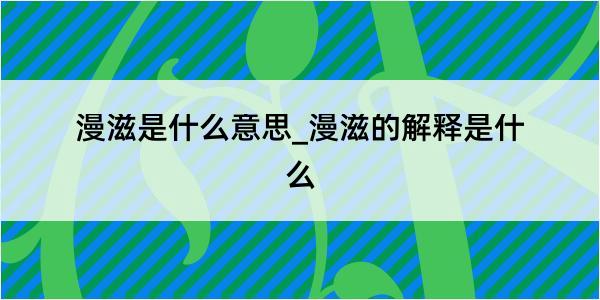 漫滋是什么意思_漫滋的解释是什么