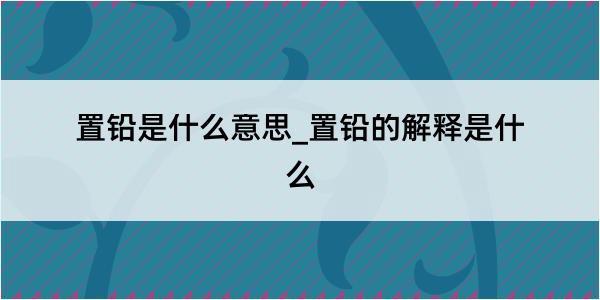 置铅是什么意思_置铅的解释是什么