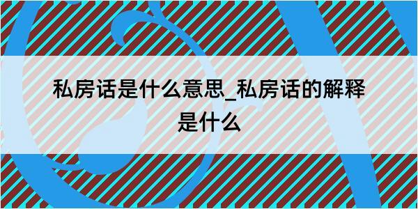 私房话是什么意思_私房话的解释是什么