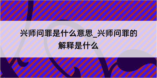 兴师问罪是什么意思_兴师问罪的解释是什么