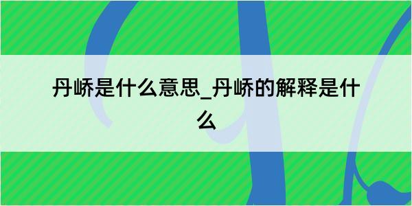 丹峤是什么意思_丹峤的解释是什么