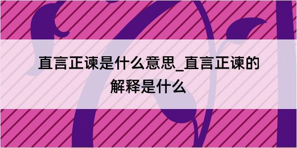 直言正谏是什么意思_直言正谏的解释是什么