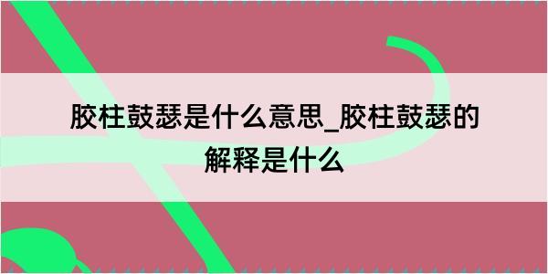 胶柱鼓瑟是什么意思_胶柱鼓瑟的解释是什么