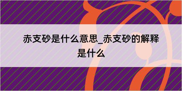 赤支砂是什么意思_赤支砂的解释是什么