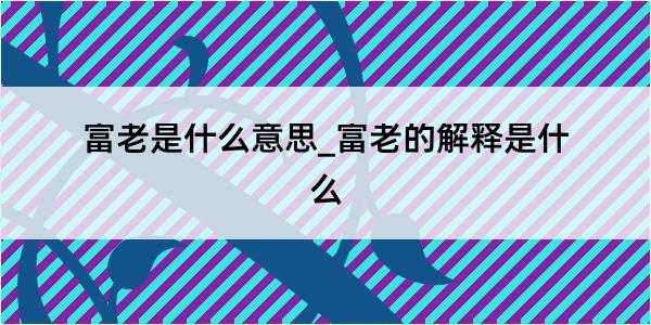 富老是什么意思_富老的解释是什么