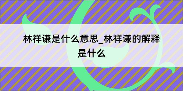 林祥谦是什么意思_林祥谦的解释是什么