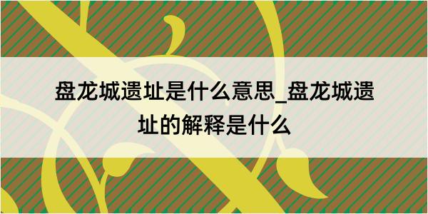 盘龙城遗址是什么意思_盘龙城遗址的解释是什么