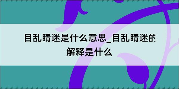 目乱睛迷是什么意思_目乱睛迷的解释是什么