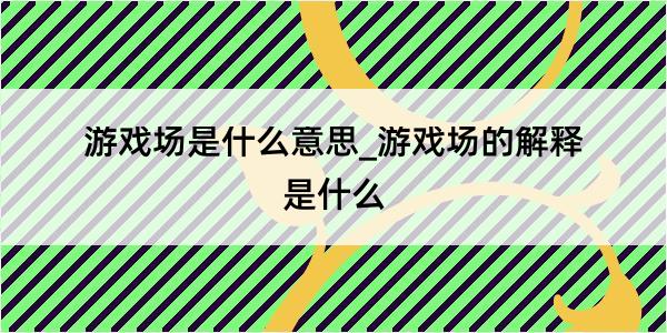 游戏场是什么意思_游戏场的解释是什么