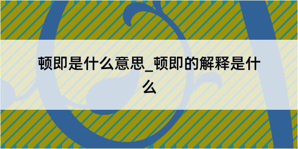 顿即是什么意思_顿即的解释是什么