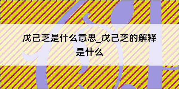 戊己芝是什么意思_戊己芝的解释是什么