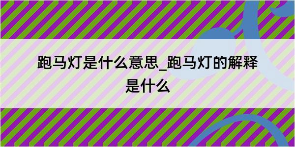 跑马灯是什么意思_跑马灯的解释是什么