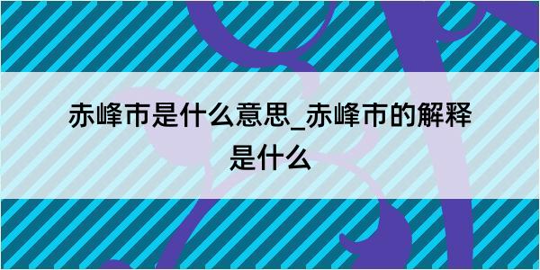 赤峰市是什么意思_赤峰市的解释是什么