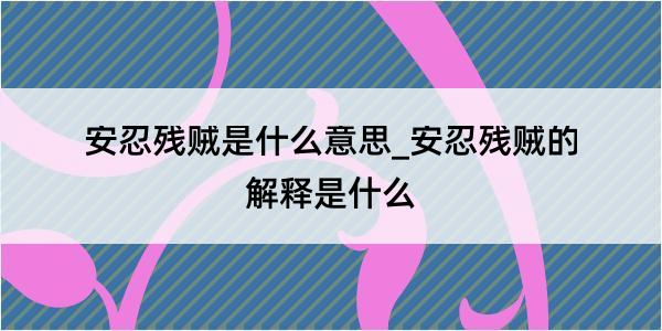 安忍残贼是什么意思_安忍残贼的解释是什么