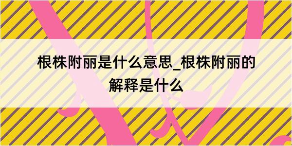 根株附丽是什么意思_根株附丽的解释是什么