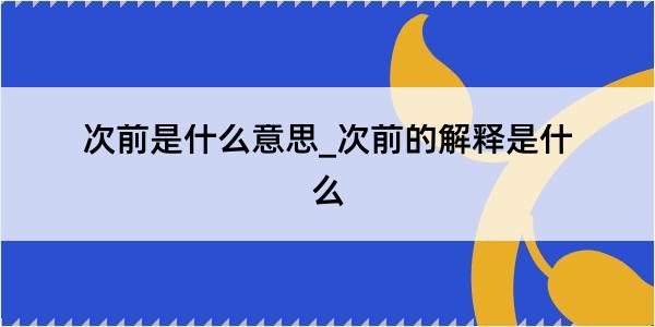 次前是什么意思_次前的解释是什么