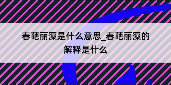 春葩丽藻是什么意思_春葩丽藻的解释是什么