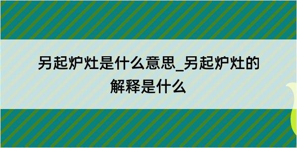 另起炉灶是什么意思_另起炉灶的解释是什么