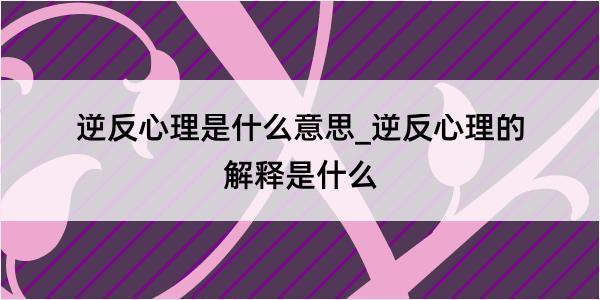 逆反心理是什么意思_逆反心理的解释是什么