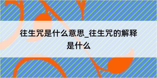 往生咒是什么意思_往生咒的解释是什么