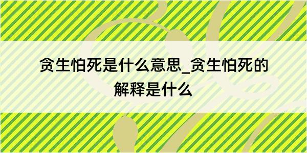 贪生怕死是什么意思_贪生怕死的解释是什么