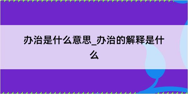 办治是什么意思_办治的解释是什么