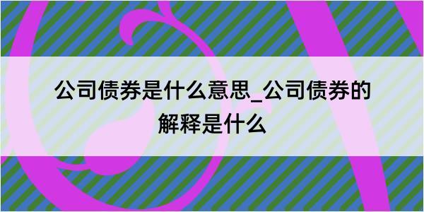 公司债券是什么意思_公司债券的解释是什么