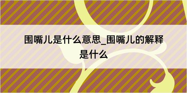 围嘴儿是什么意思_围嘴儿的解释是什么